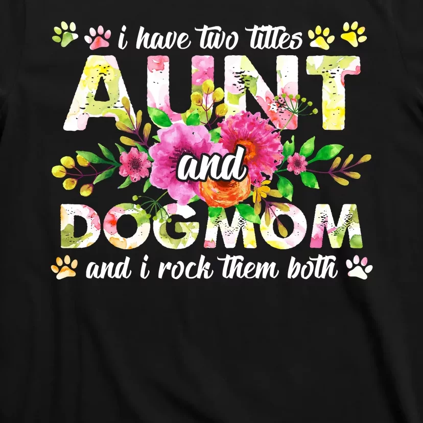 I Have Two Titles Aunt And Dog Mom Flower Funny Dog Lover T-Shirt