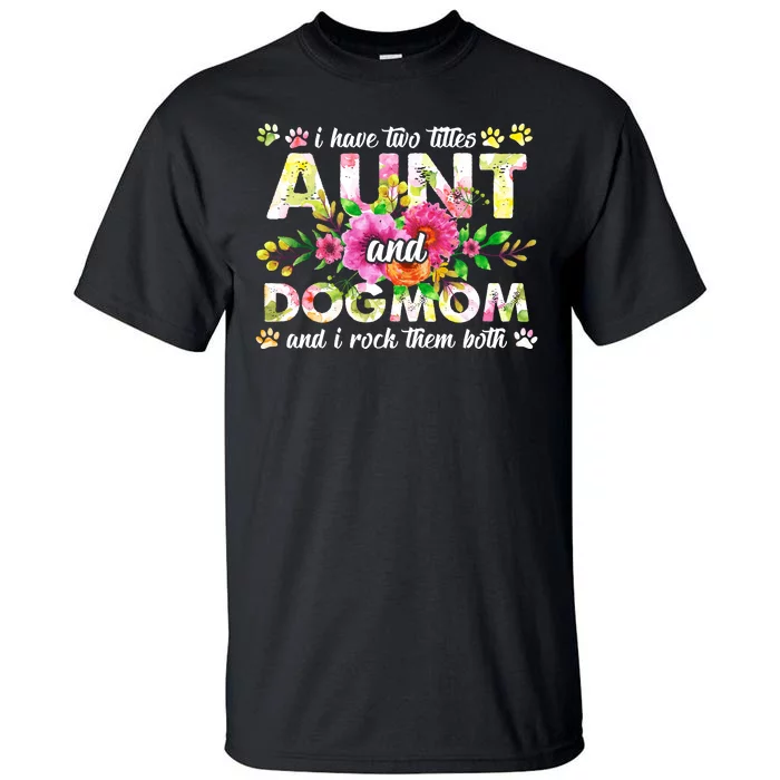 I Have Two Titles Aunt And Dog Mom Flower Funny Dog Lover Tall T-Shirt