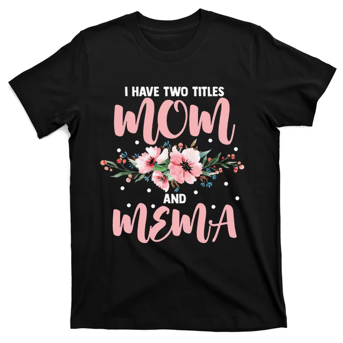 I Have Two Titles Mom And Mema Flowers Mother's day T-Shirt