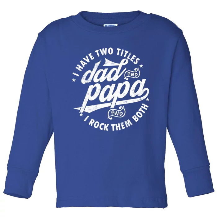 I Have Two Titles Dad And Papa I Rock Them Both Gift Father Funny Gift Toddler Long Sleeve Shirt