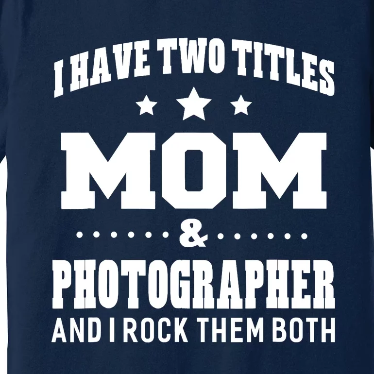 I Have Two Titles Mom & Photographer Ladies Premium T-Shirt