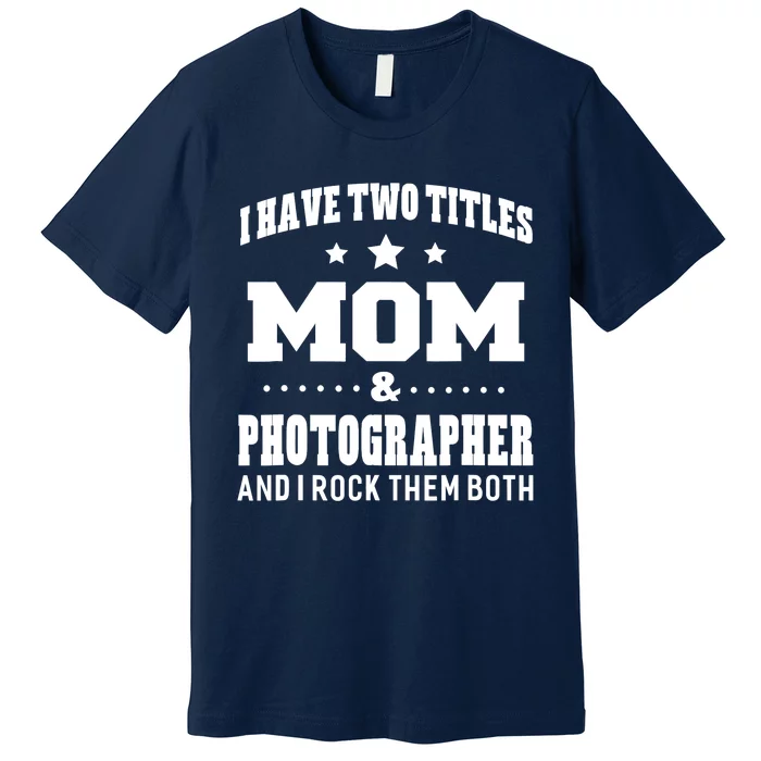 I Have Two Titles Mom & Photographer Ladies Premium T-Shirt