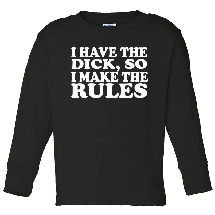 I Have The Dick So I Make The Rules Toddler Long Sleeve Shirt