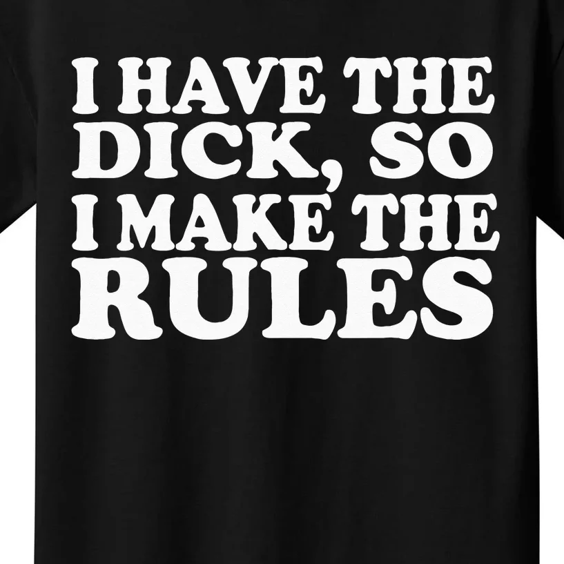 I Have The Dick So I Make The Rules Kids T-Shirt