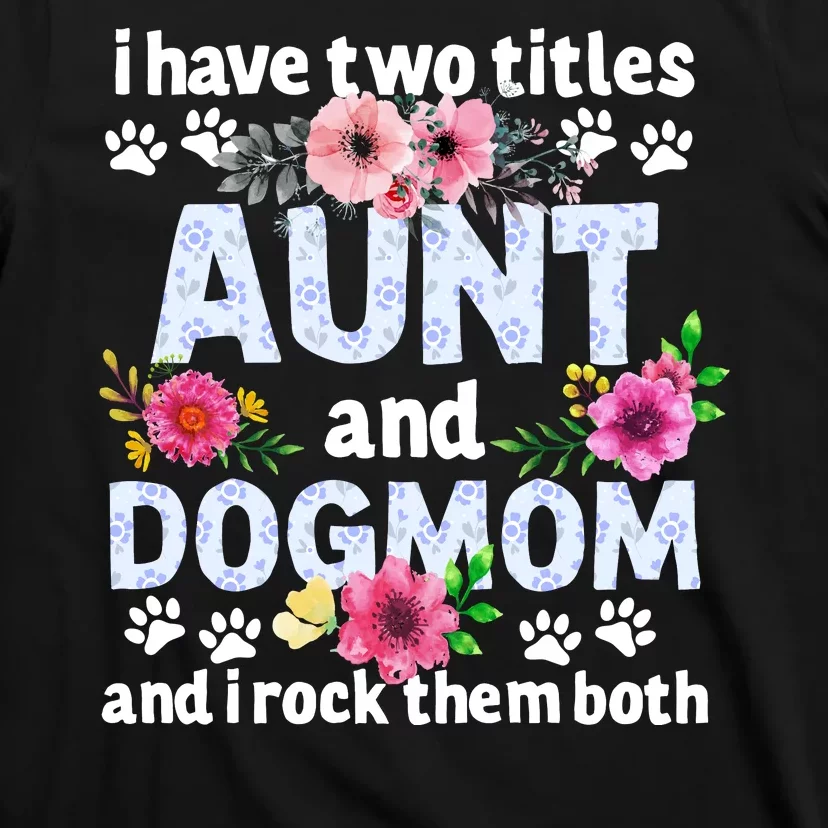 I Have Two Titles Aunt And Dog Mom Flower Funny Dog Lover T-Shirt