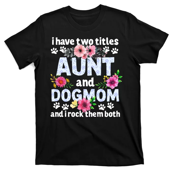 I Have Two Titles Aunt And Dog Mom Flower Funny Dog Lover T-Shirt