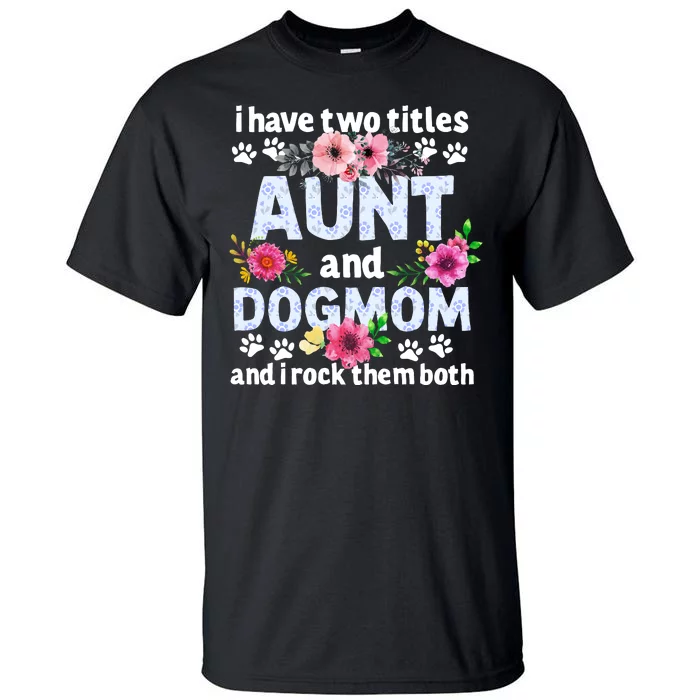 I Have Two Titles Aunt And Dog Mom Flower Funny Dog Lover Tall T-Shirt