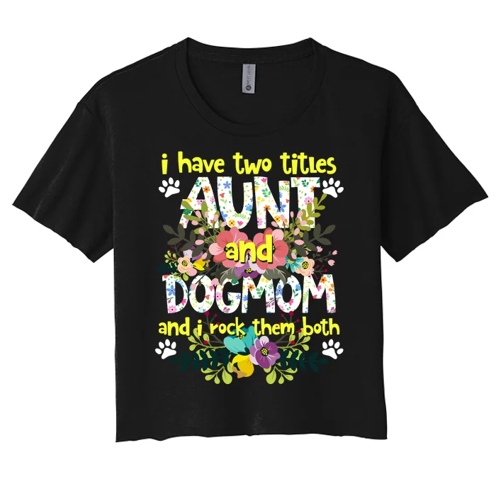 I Have Two Titles Aunt And Dog Mom Flower Funny Dog Lover Women's Crop Top Tee