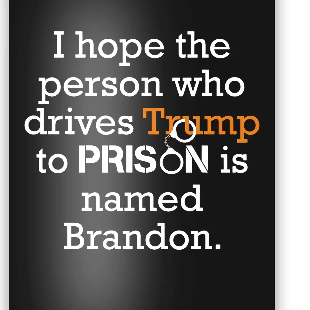 I Hope The Person Who Drives Trump To Prison Named Brandon Poster