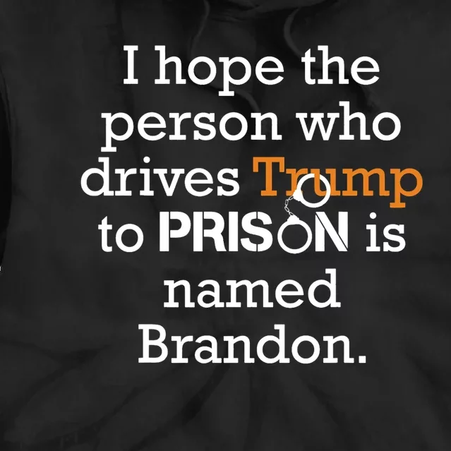 I Hope The Person Who Drives Trump To Prison Named Brandon Tie Dye Hoodie