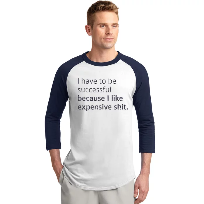 I Have To Be Successful Because I Like Expensive Shit Baseball Sleeve Shirt