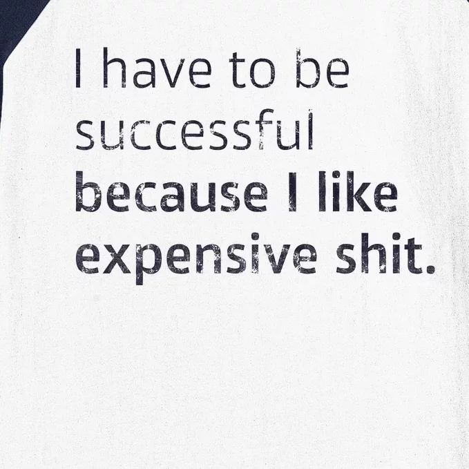 I Have To Be Successful Because I Like Expensive Shit Baseball Sleeve Shirt