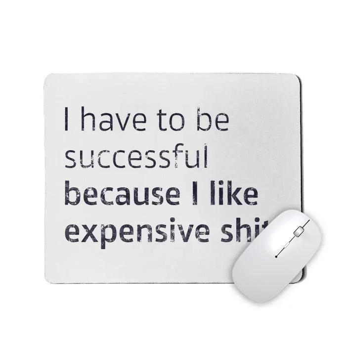 I Have To Be Successful Because I Like Expensive Shit Mousepad