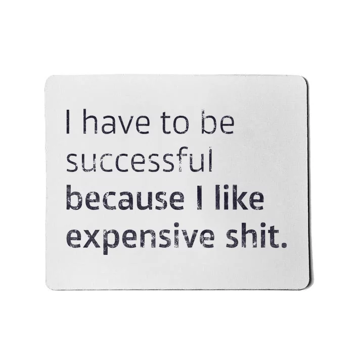 I Have To Be Successful Because I Like Expensive Shit Mousepad