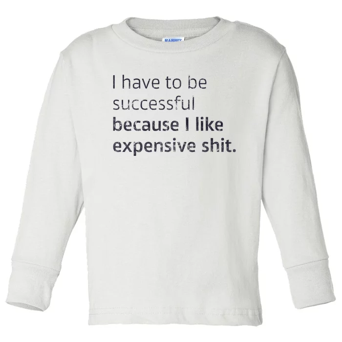 I Have To Be Successful Because I Like Expensive Shit Toddler Long Sleeve Shirt