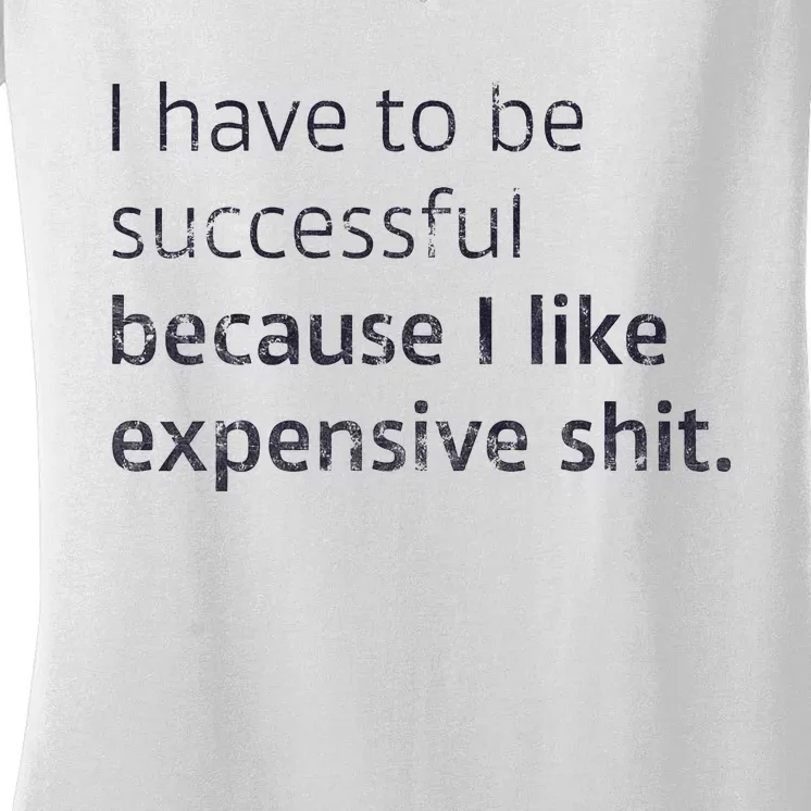 I Have To Be Successful Because I Like Expensive Shit Women's V-Neck T-Shirt