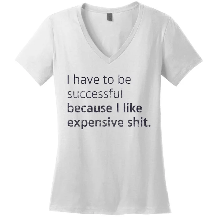 I Have To Be Successful Because I Like Expensive Shit Women's V-Neck T-Shirt