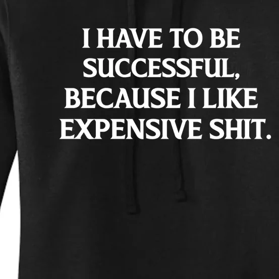 I Have To Be Successful Because I Like Expensive Shit, Funny Women's Pullover Hoodie