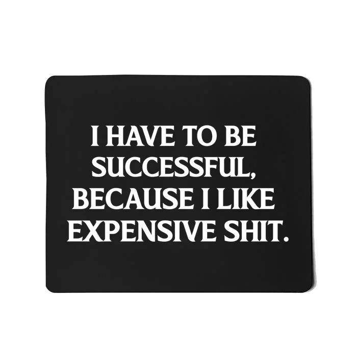 I Have To Be Successful Because I Like Expensive Shit, Funny Mousepad