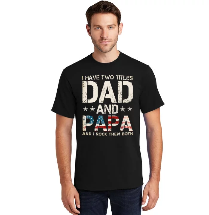 I Have Two Titles Dad And Papa Us American Flag FatherS Day Tall T-Shirt