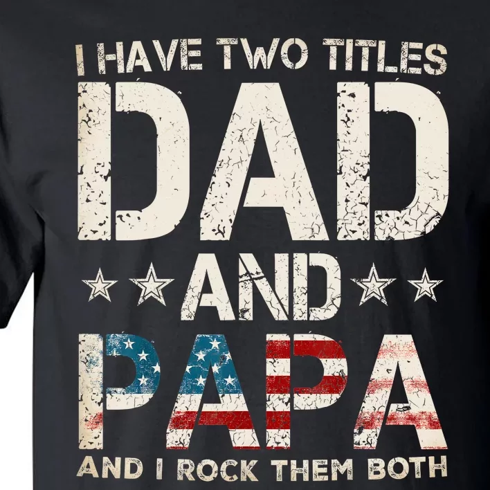 I Have Two Titles Dad And Papa Us American Flag FatherS Day Tall T-Shirt