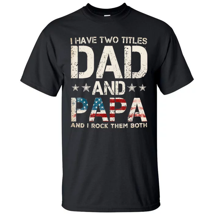 I Have Two Titles Dad And Papa Us American Flag FatherS Day Tall T-Shirt