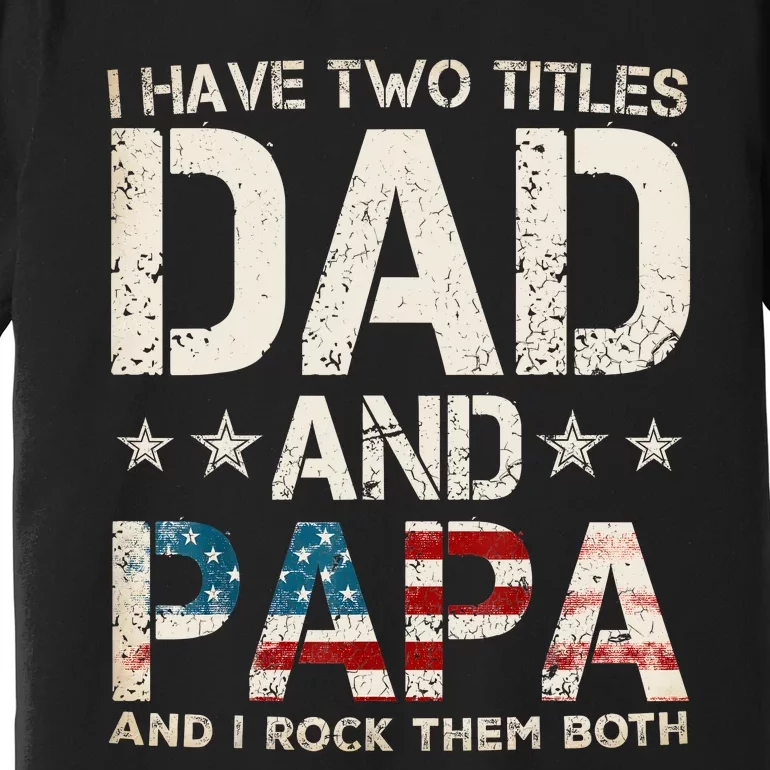 I Have Two Titles Dad And Papa Us American Flag FatherS Day Premium T-Shirt