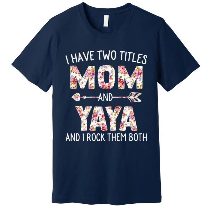 I Have Two Titles Mom And Yaya Floral Cute Mothers Day Premium T-Shirt