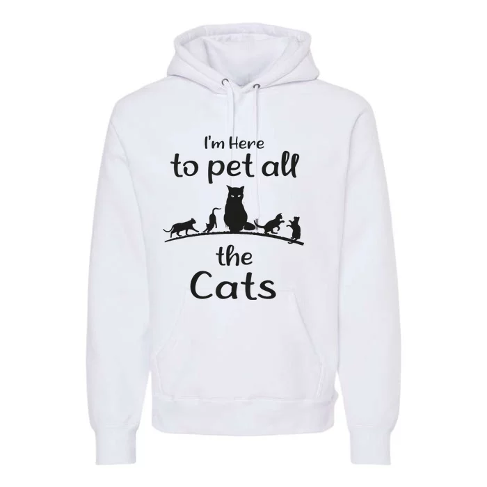 I'm Here To Pet All The Cats Funny Idea Cat Premium Hoodie