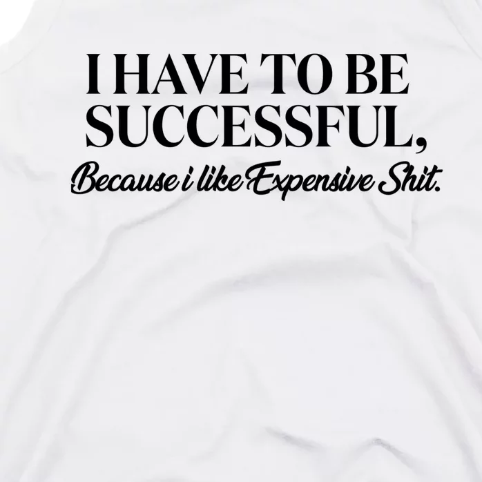 I Have To Be Successful Because I Like Expensive Shit, Funny Tank Top