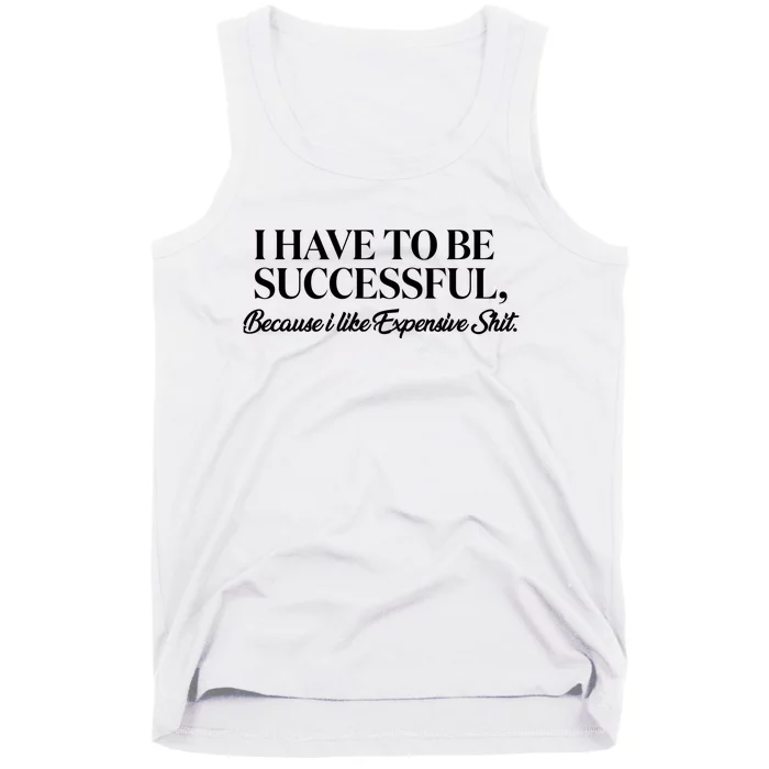 I Have To Be Successful Because I Like Expensive Shit, Funny Tank Top