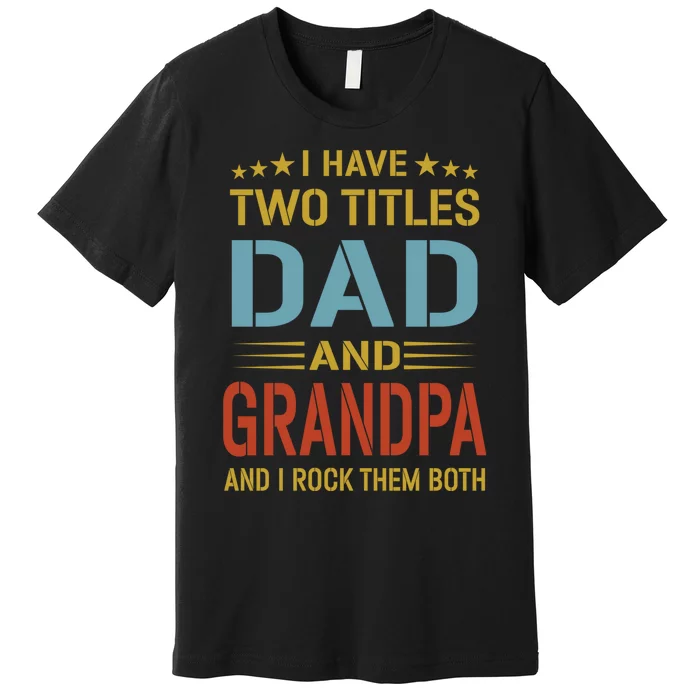 I Have Two Titles Dad And Grandpa Funny Fathers Day Grandpa Premium T-Shirt