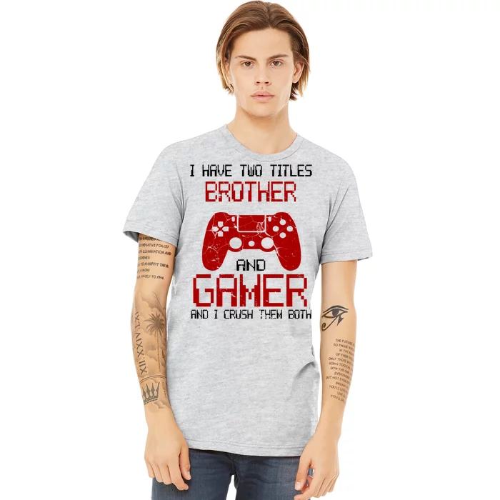 I Have Two Titles Brother And Gamer And I Crush Them Both Premium T-Shirt