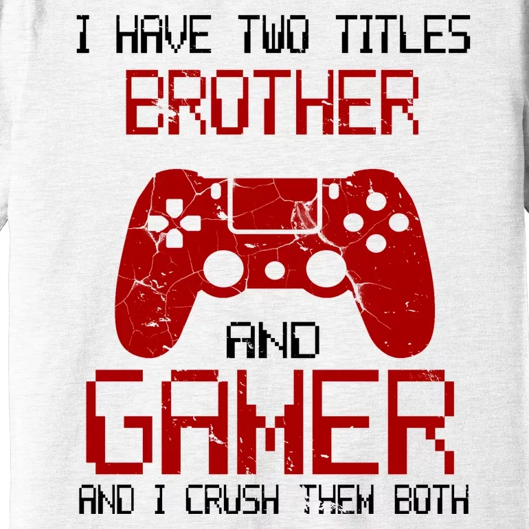 I Have Two Titles Brother And Gamer And I Crush Them Both Premium T-Shirt