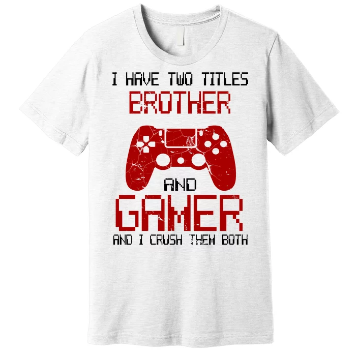 I Have Two Titles Brother And Gamer And I Crush Them Both Premium T-Shirt