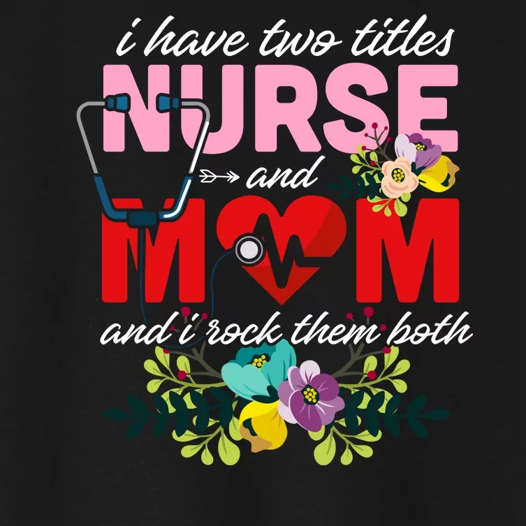 I Have Two Titles Nurse And Mom Mother's Day Women's Crop Top Tee