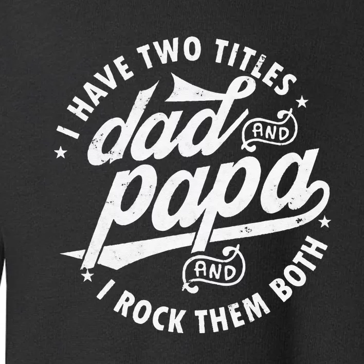 I Have Two Titles Dad and papa I Rock Them Both gift father Toddler Sweatshirt