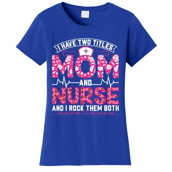 I Have Two Titles Mom And Nurse Happy Mother's Day Pink Gift Women's T-Shirt