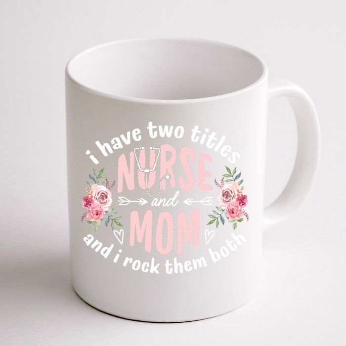 I Have Two Titles Nurse And Mom I Rock Them Both Mothers Day Front & Back Coffee Mug