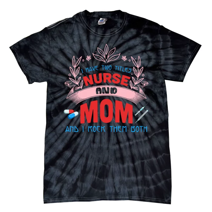 I Have Two Titles Nurse And Mom I Rock Them Both Nursing Tie-Dye T-Shirt