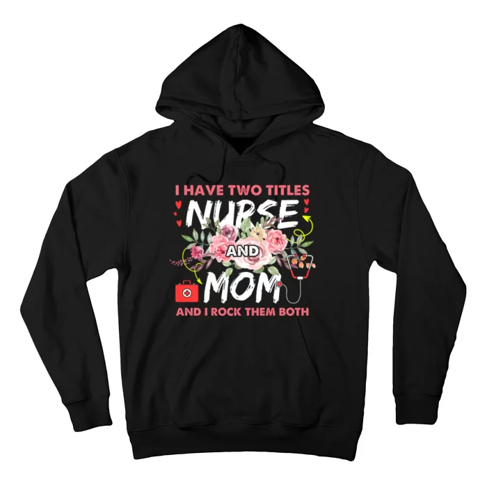 I Have Two Titles Nurse And Mom I Rock Them Both Flower Hoodie