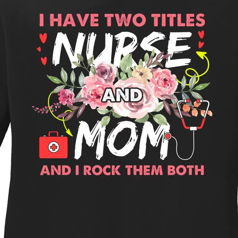 I Have Two Titles Nurse And Mom I Rock Them Both Flower Ladies Long Sleeve Shirt