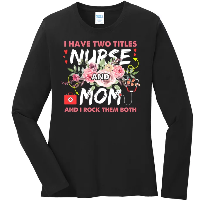 I Have Two Titles Nurse And Mom I Rock Them Both Flower Ladies Long Sleeve Shirt