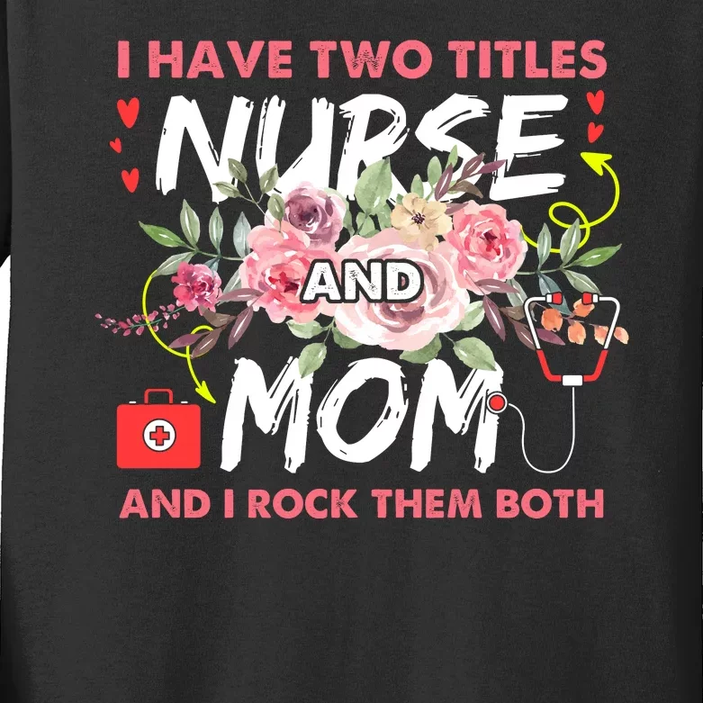 I Have Two Titles Nurse And Mom I Rock Them Both Flower Kids Long Sleeve Shirt