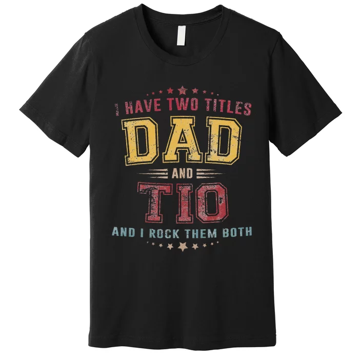 I Have Two Titles Dad And Tio Funny Grandpa Fathers Day Premium T-Shirt