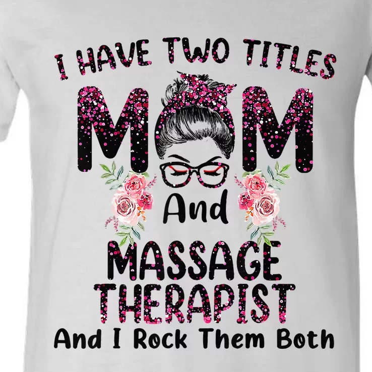 I Have Two Titles Mom & Massage Therapist Floral Mothers day V-Neck T-Shirt