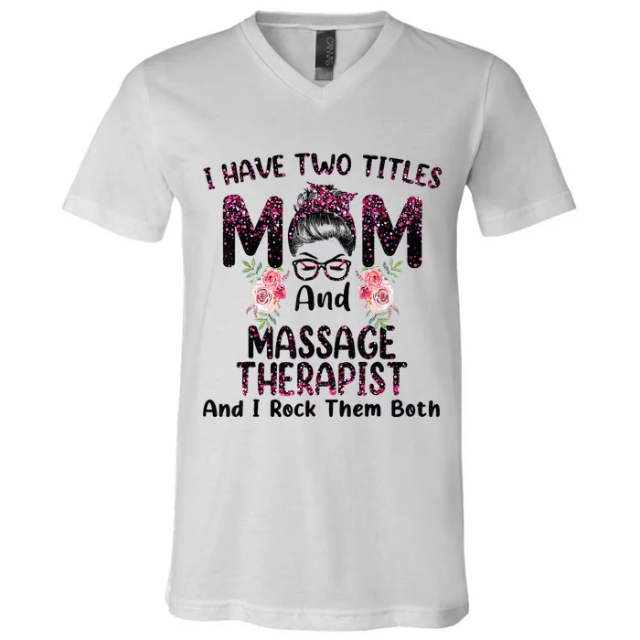 I Have Two Titles Mom & Massage Therapist Floral Mothers day V-Neck T-Shirt