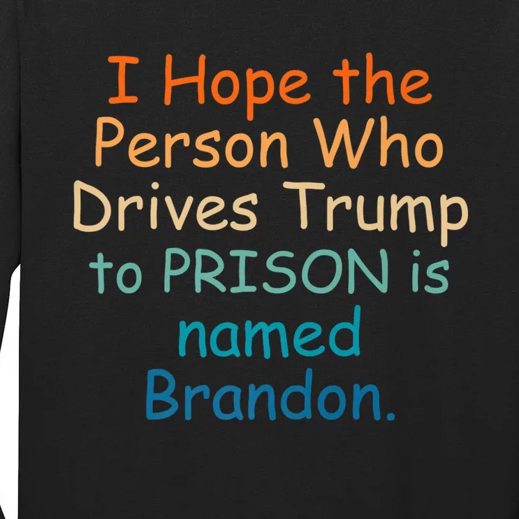 I Hope The Person Who Drives Trump To Prison Named Brandon Tall Long Sleeve T-Shirt