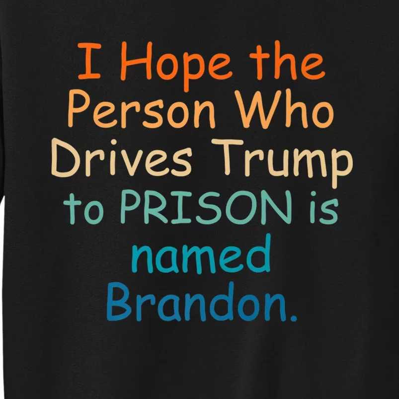 I Hope The Person Who Drives Trump To Prison Named Brandon Tall Sweatshirt