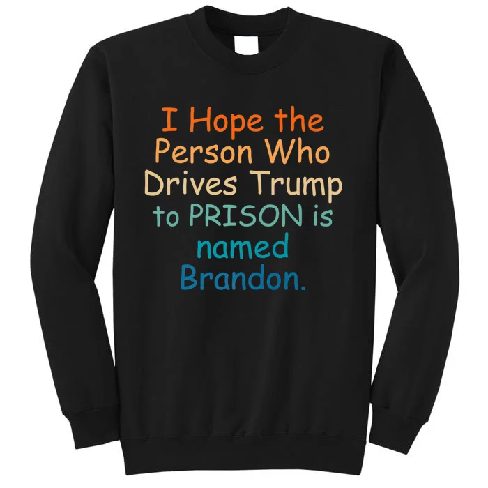 I Hope The Person Who Drives Trump To Prison Named Brandon Tall Sweatshirt